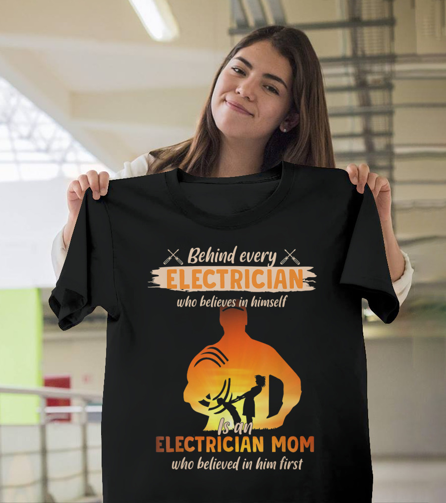 Behind Every Electrician Who Believes in Himself Is an Electrician Mom Who Believed in Him First T-Shirt