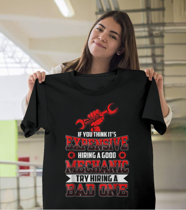 If You Think It's Expensive Hiring A Good Mechanic Try Hiring A Bad One T-Shirt