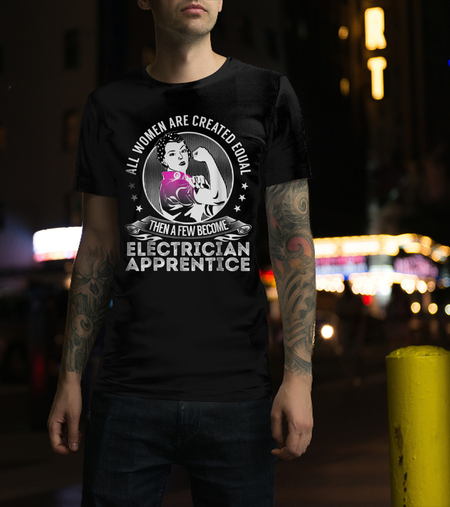 All Women Are Created Equal Then A Few Become Electrician Apprentice T-Shirt