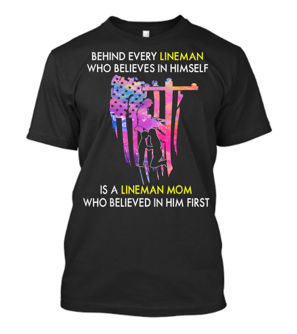 BEHIND EVERY LINEMAN WHO BELIEVES IN HIMSELF IS A LINEMAN MOM WHO BELIEVED IN HIM FIRST T-Shirt