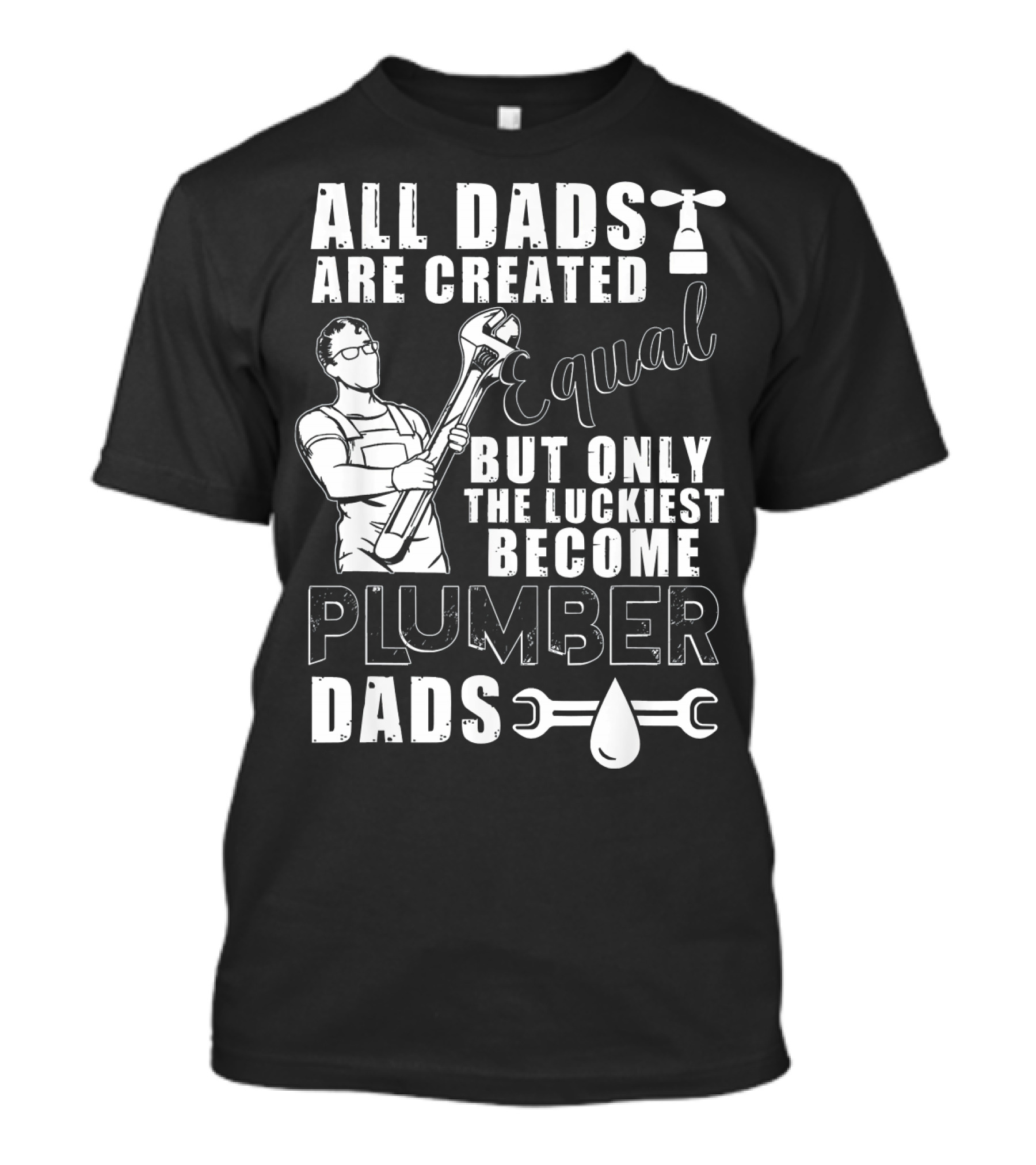 All Dads Are Created Equal But Only The Luckiest Become Plumber Dads T-Shirt