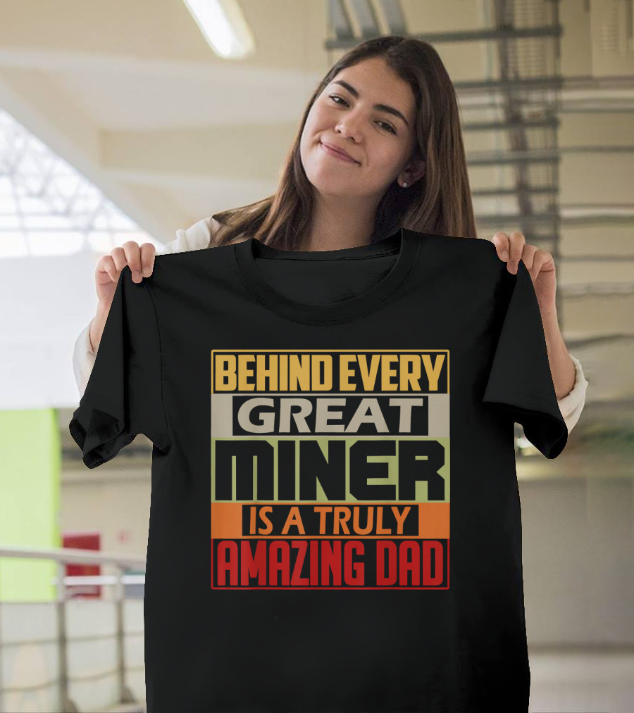 Behind Every Great Miner Is a Truly Amazing Dad T-Shirt