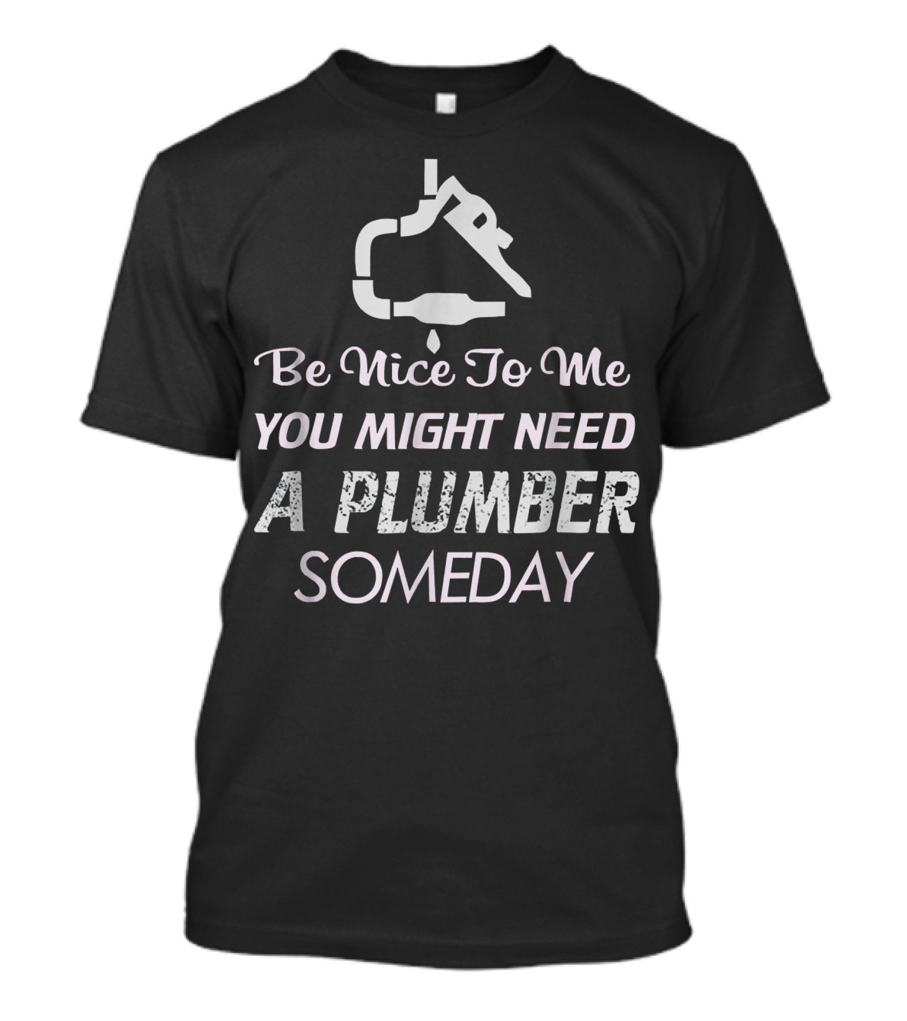 Be Nice To Me You Might Need A Plumber Someday T-Shirt