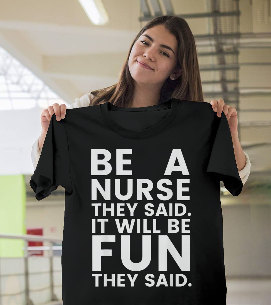 Be A Nurse They Said It Will Be Fun They Said T-Shirt