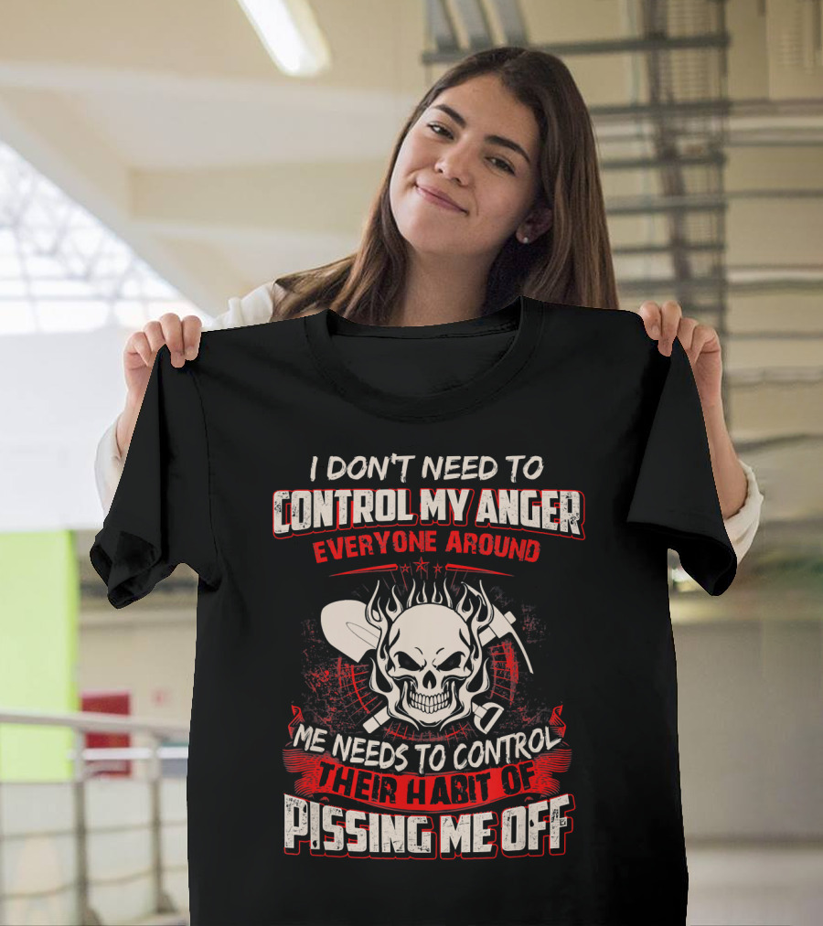 I Don't Need to Control My Anger Everyone Around Me Needs to Control Their Habit of Pissing Me Off Skull with Crossed Tools T-Shirt