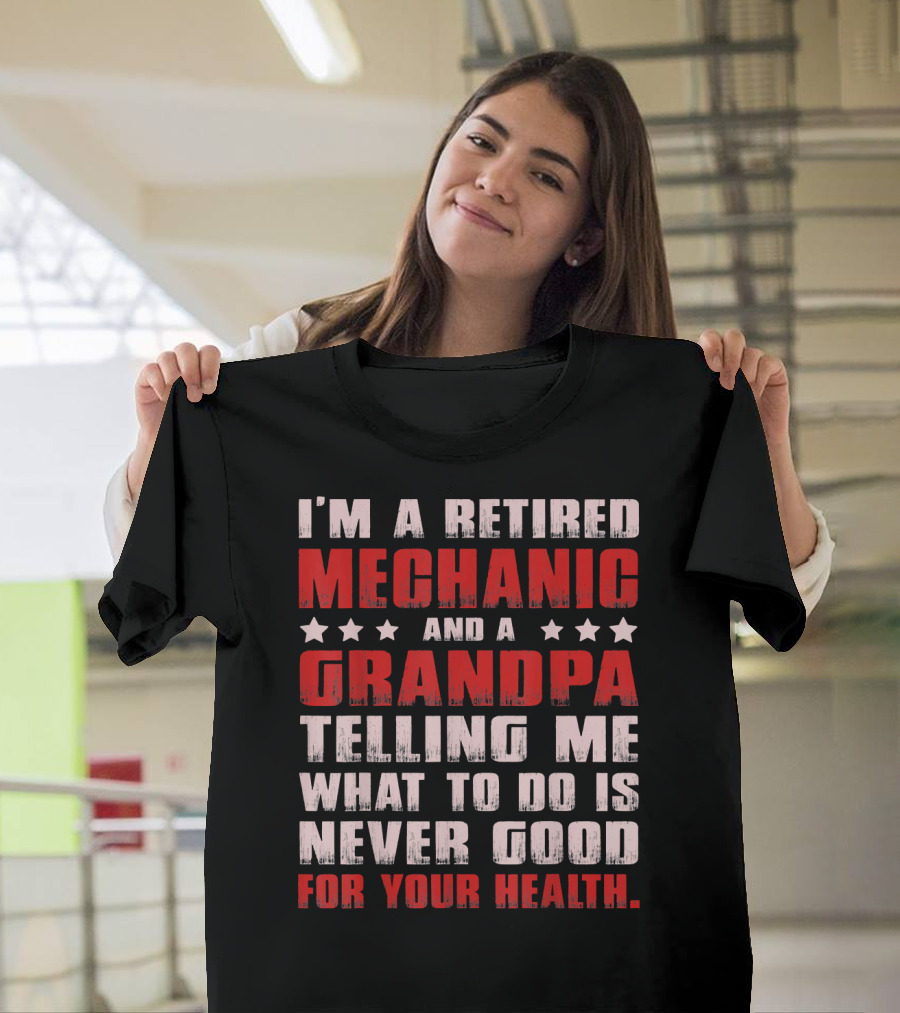 I'm a Retired Mechanic and a Grandpa Telling Me What to Do Is Never Good for Your Health T-Shirt