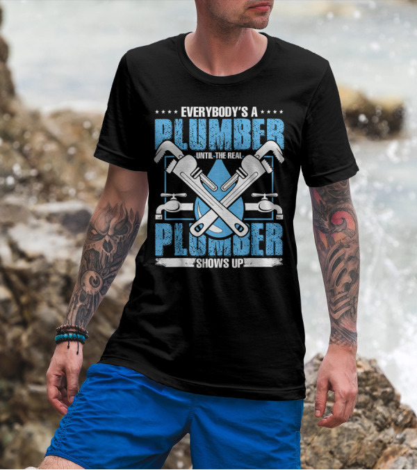 Everybody's A Plumber Until The Real Plumber Shows Up Wrench And Faucet T-Shirt