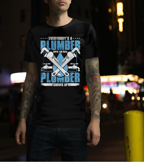 Everybody's A Plumber Until The Real Plumber Shows Up Wrench And Faucet T-Shirt