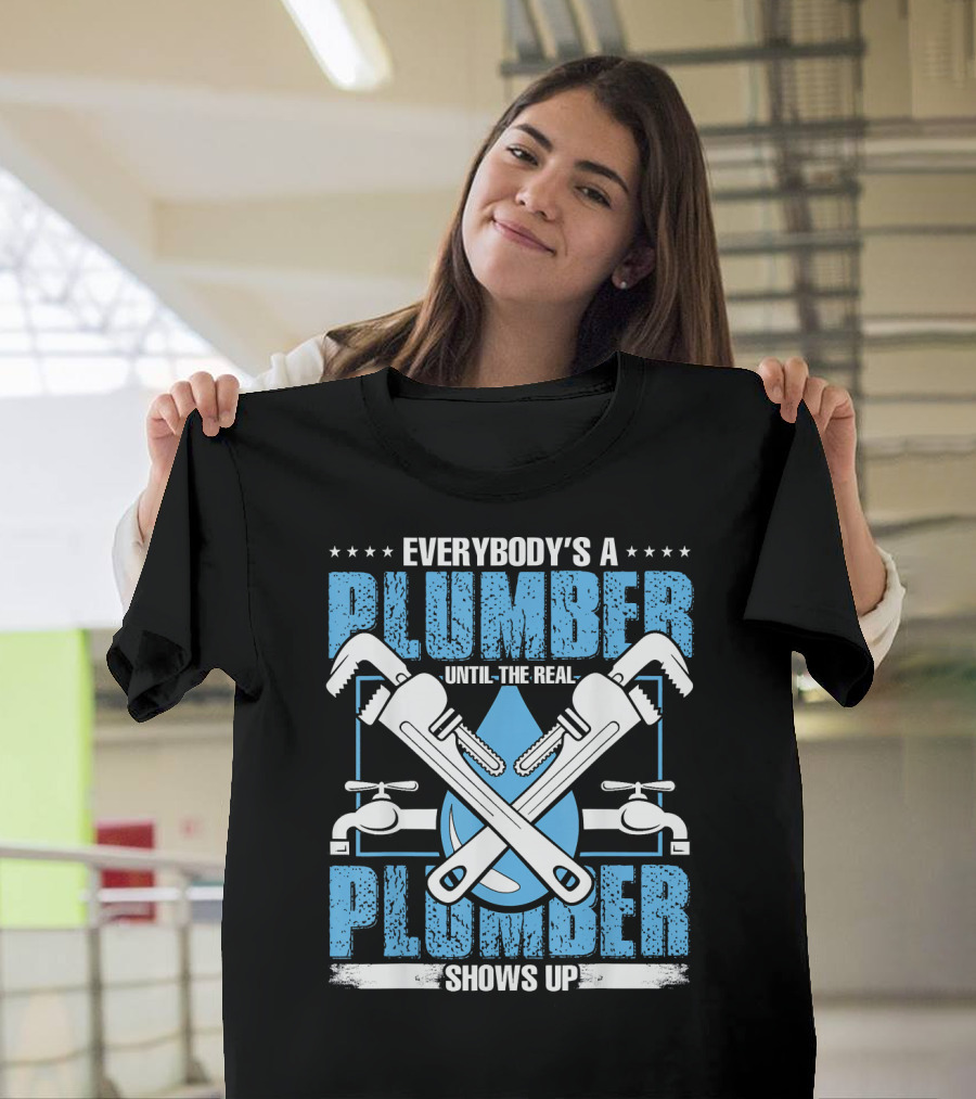 Everybody's a Plumber Until the Real Plumber Shows Up Wrench and Faucet T-Shirt