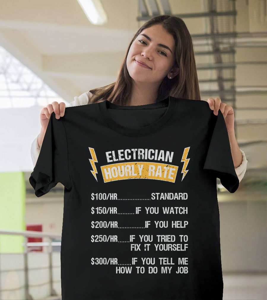 Electrician Hourly Rate $100 Standard $150 If You Watch $200 If You Help $250 If You Tried to Fix It $300 If You Tell Me How to Do My Job T-Shirt