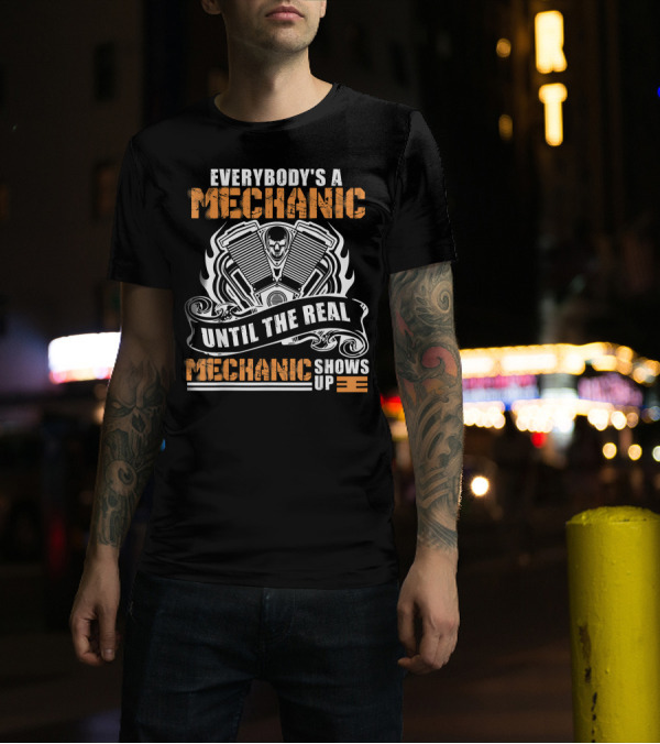 EVERYBODY'S A MECHANIC UNTIL THE REAL MECHANIC SHOWS UP T-Shirt