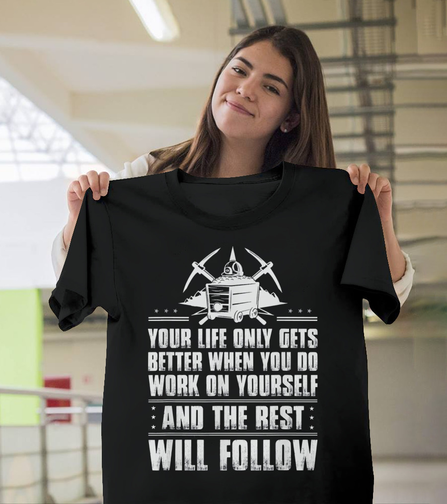 Your Life Only Gets Better When You Do Work on Yourself and the Rest Will Follow Coal Miner T-Shirt