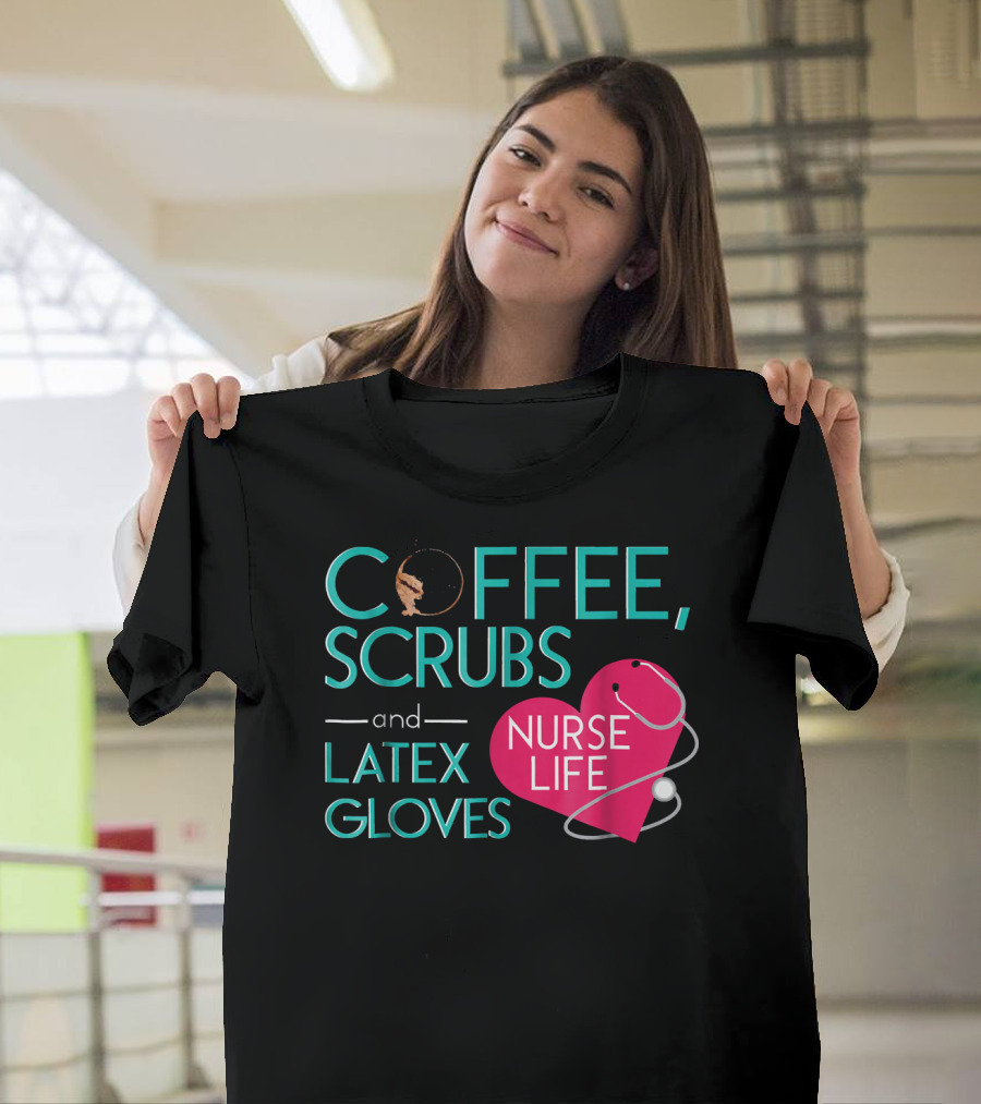 Coffee Scrubs and Latex Gloves Nurse Life Stethoscope Heart T-Shirt