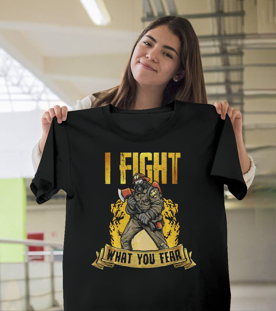 I Fight What You Fear Firefighter Fire Department T-Shirt