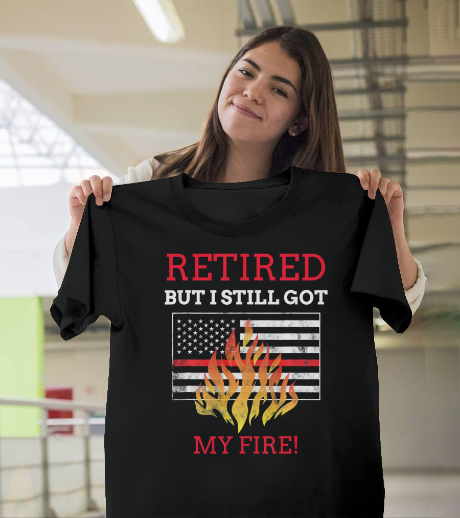Retired But I Still Got My Fire American Flag Firefighter Retirement T-Shirt