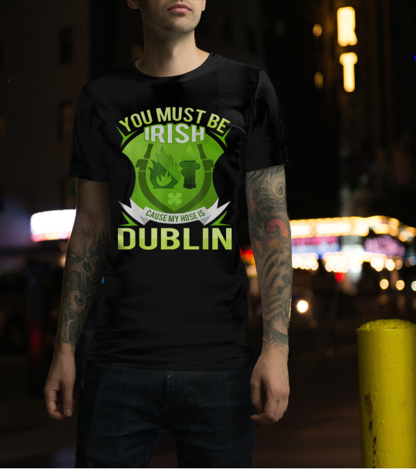 You Must Be Irish Cause My Hose Is Dublin Funny Irish Firefighter Bo T-Shirt