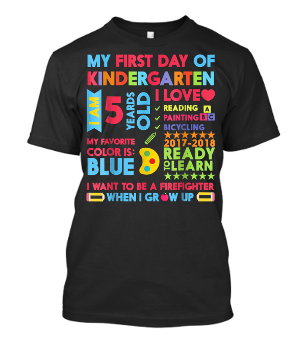 My First Day Of Kindergarten I Am 5 Years Old I Love Reading Painting Bicycling My Favorite Color Is Blue Ready To Learn I Want To Be A Firefighter When I Grow Up T-Shirt
