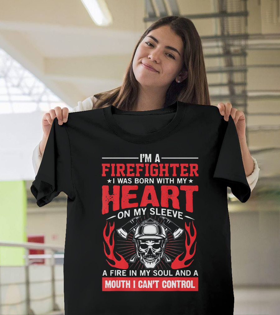 I'm a Firefighter I Was Born With My Heart on My Sleeve a Fire in My Soul and a Mouth I Can't Control T-Shirt