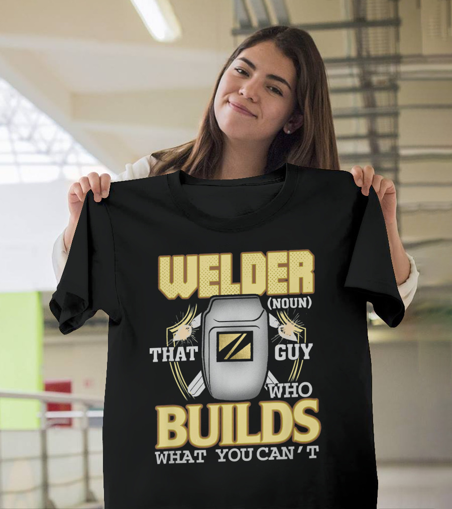 Welder Noun That Guy Who Builds What You Can't T-Shirt