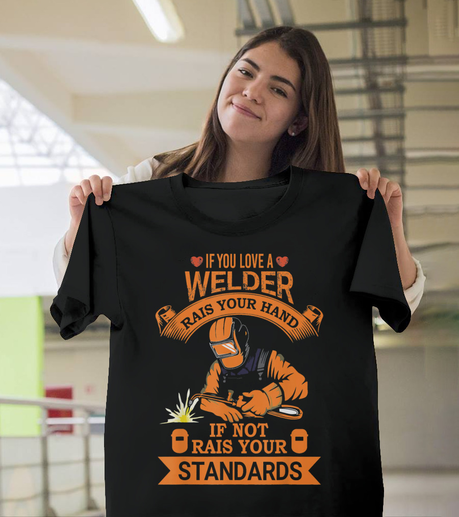 If You Love a Welder Raise Your Hand If Not Raise Your Standards T-Shirt