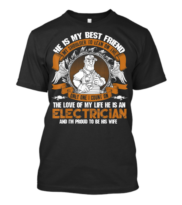 He Is My Best Friend My Shoulder To Lean On Only One I Count On The Love Of My Life He Is An Electrician And I'm Proud To Be His Wife T-Shirt
