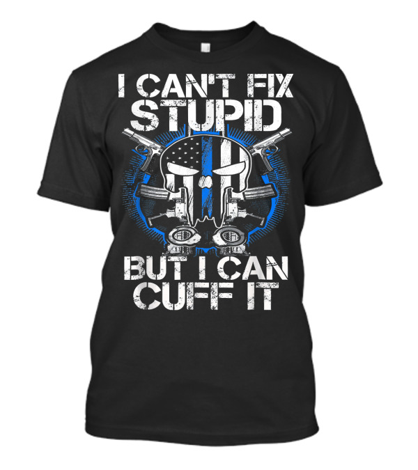 I Can't Fix Stupid But I Can Cuff It Punisher Skull Blue Line Guns T-Shirt