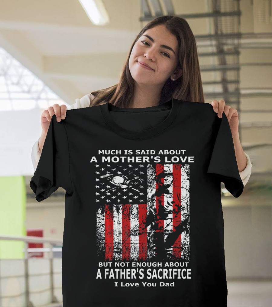 Much Is Said About A Mother's Love, But Not Enough About A Father's Sacrifice I Love You Dad T-Shirt