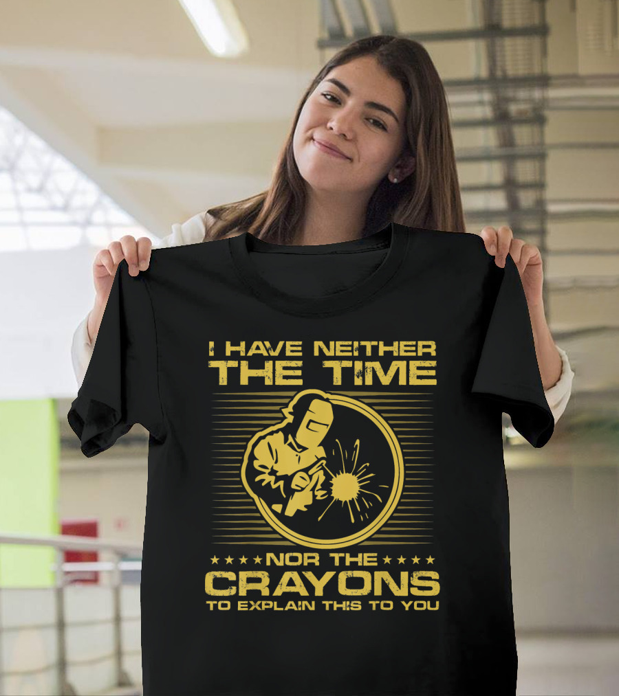 I Have Neither The Time Nor The Crayons To Explain This Funny Welder T-Shirt