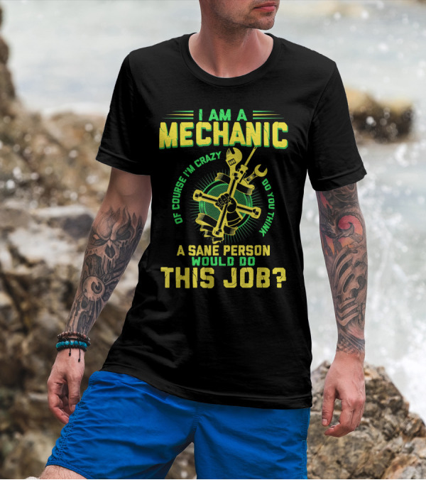 I Am A Mechanic Of Course I'm Crazy Do You Think A Sane Person Would Do This Job T-Shirt