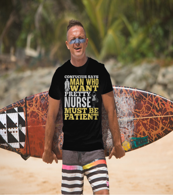 CONFUCIUS SAYS MAN WHO WANT PRETTY NURSE MUST BE PATIENT T-Shirt