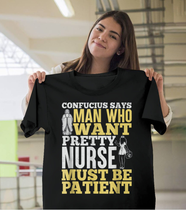 CONFUCIUS SAYS MAN WHO WANT PRETTY NURSE MUST BE PATIENT T-Shirt