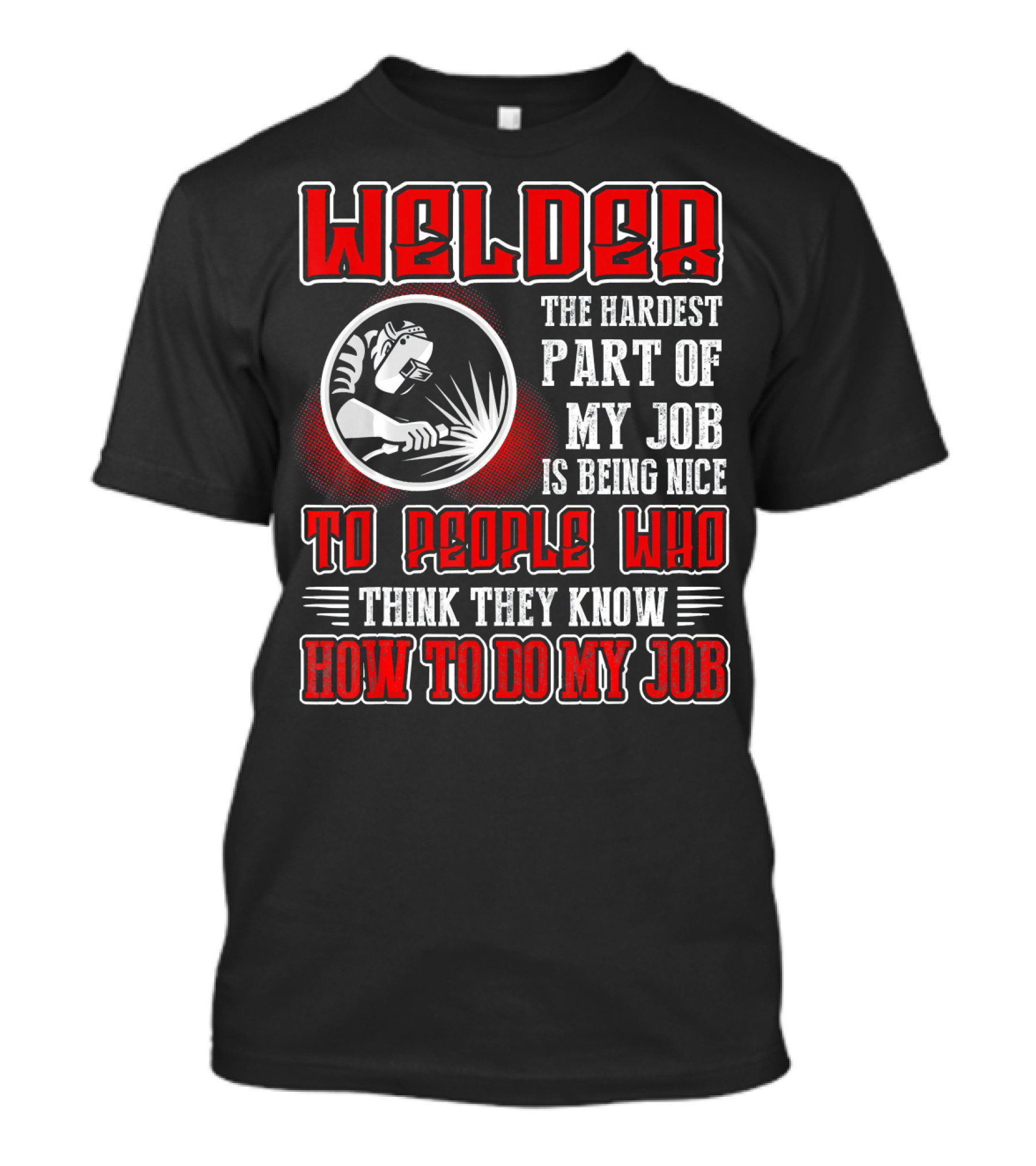 Welder The Hardest Part Of My Job Is Being Nice To People Who Think They Know How To Do My Job T-Shirt