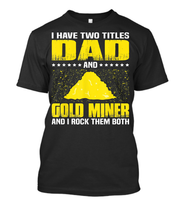 I Have Two Titles Dad And Gold Miner And I Rock Them Both T-Shirt