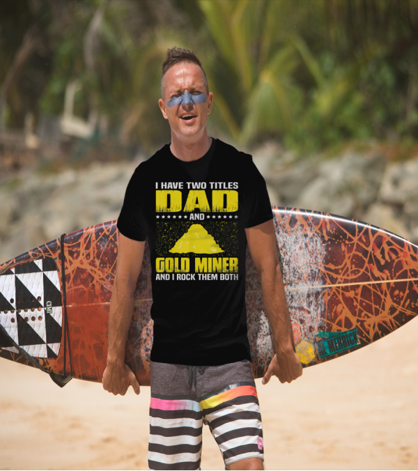 I Have Two Titles Dad And Gold Miner And I Rock Them Both T-Shirt