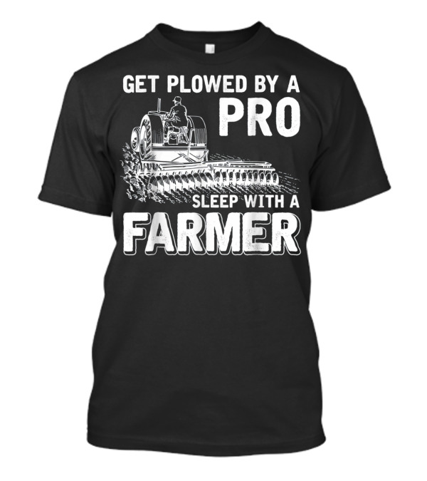 GET PLOWED BY A PRO SLEEP WITH A FARMER T-Shirt