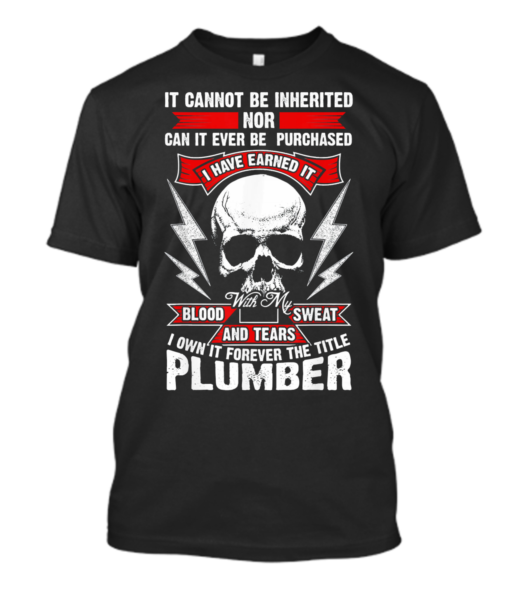 It Cannot Be Inherited Nor Can It Ever Be Purchased Plumber With My Blood Sweat And Tears I Have Earned It I Own It Forever The Title T-Shirt