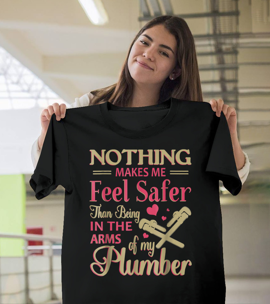 Nothing Makes Me Feel Safer Than Being in the Arms of My Plumber T-Shirt