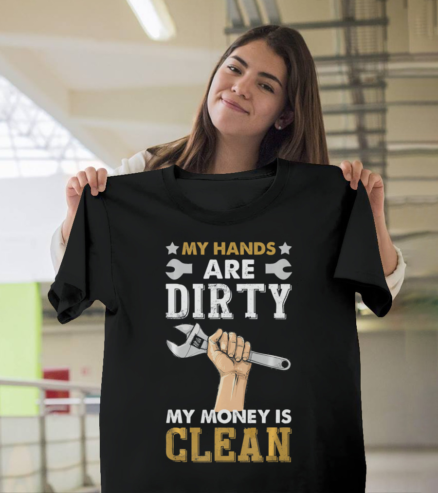 My Hands Are Dirty My Money Is Clean Wrench Mechanic Humor T-Shirt