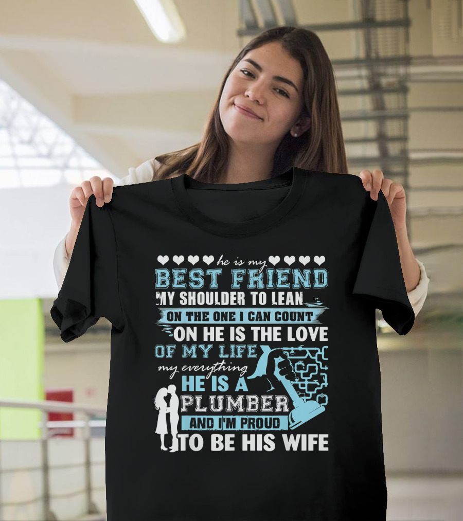 He Is My Best Friend My Shoulder to Lean On He Is the Love of My Life My Everything He Is a Plumber and I'm Proud to Be His Wife T-Shirt