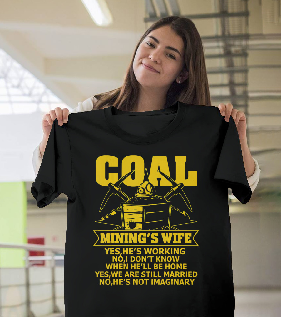 Coal Mining's Wife Yes He's Working No I Don't Know When He'll Be Home Yes We Are Still Married No He's Not Imaginary T-Shirt