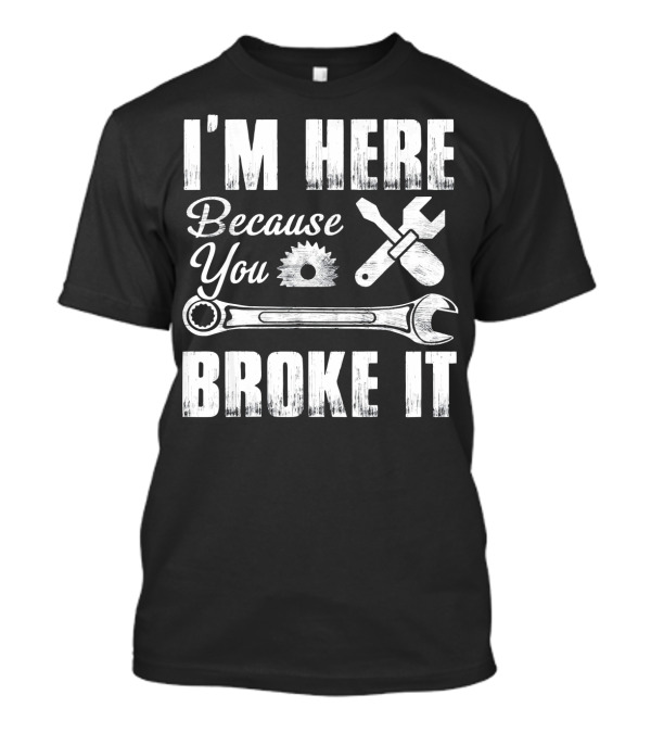 I'm Here Because You Broke It Wrench And Gear Motif T-Shirt