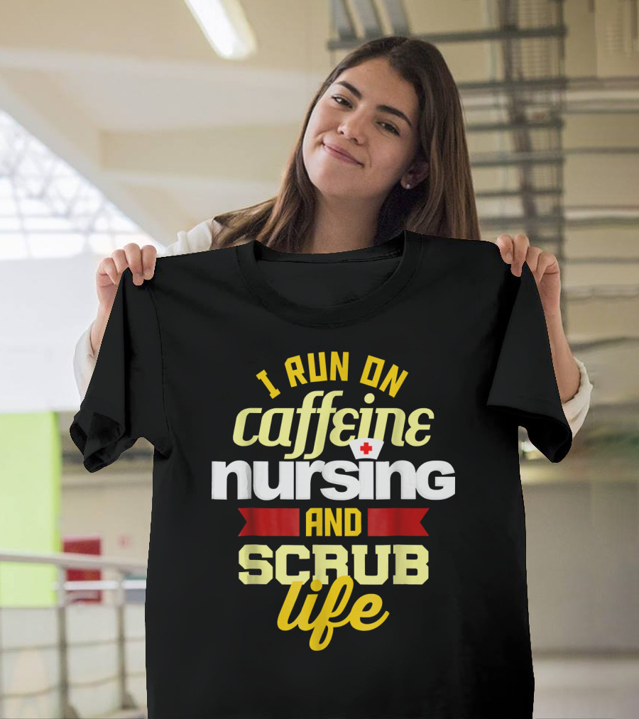 I Run on Caffeine Nursing and Scrub Life T-Shirt