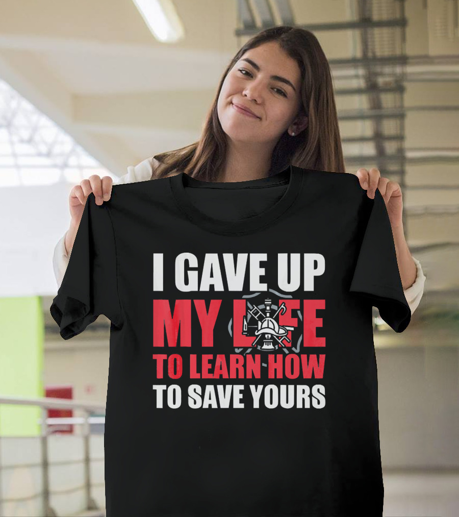 I Gave Up My Life To Learn How To Save Yours Firefighter Emblem T-Shirt