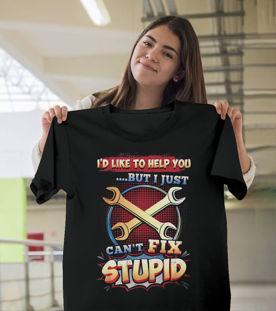I'D Like to Help You But I Just CAN'T FIX STUPID T-Shirt