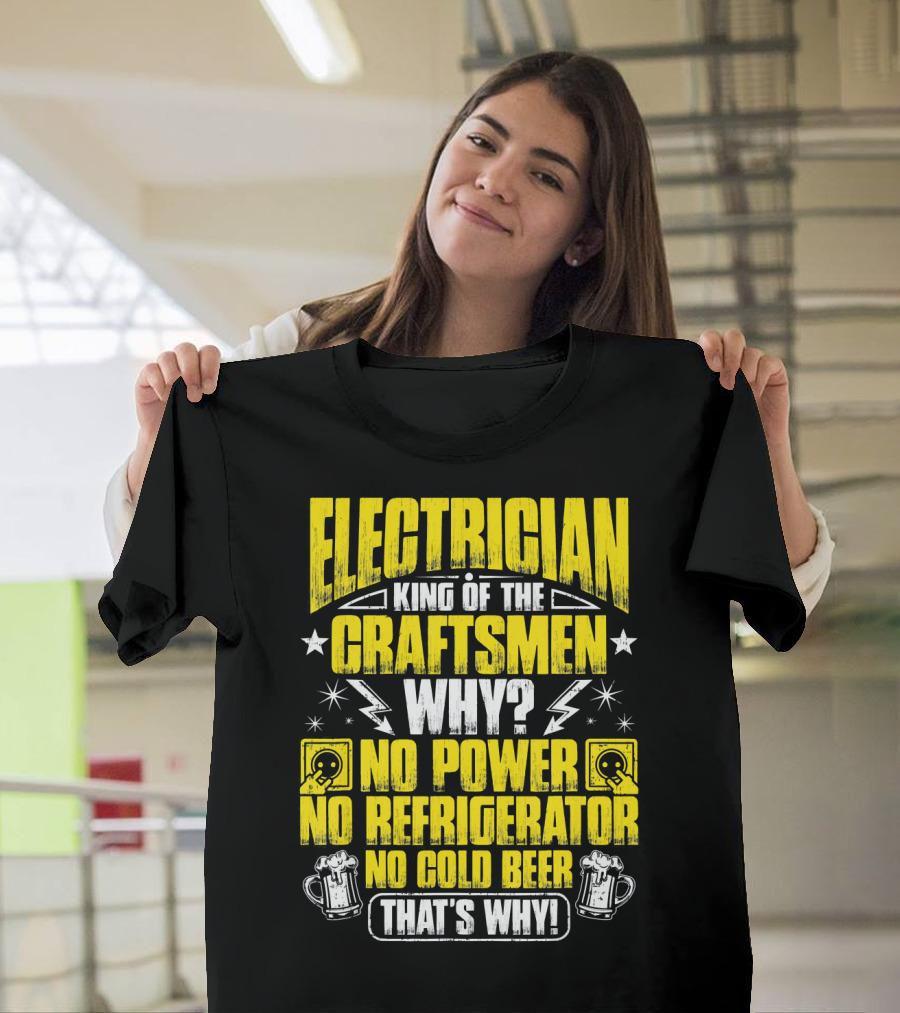 Electrician King Of The Craftsmen No Power No Refrigerator No Cold Beer That's Why T-Shirt