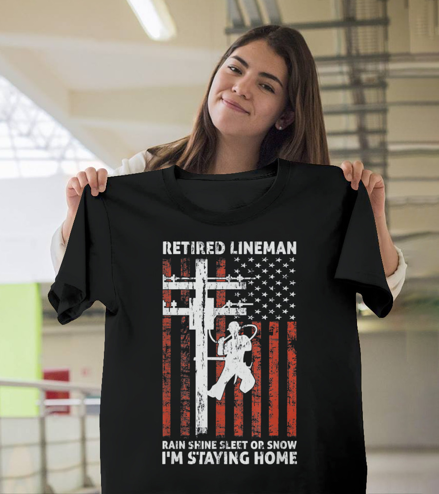 Retired Lineman I'm Staying Home Rain Shine Sleet Snow American Flag T-Shirt