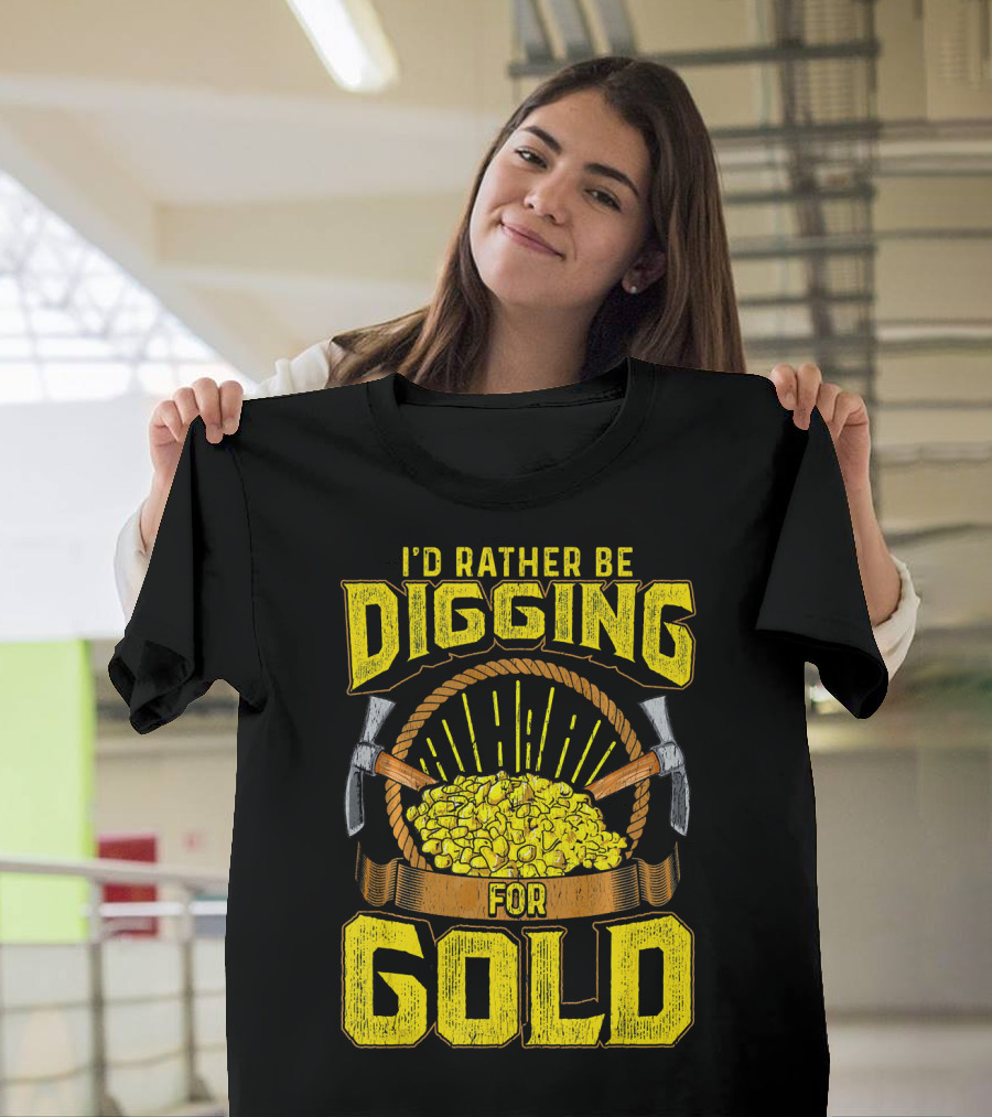 I'd Rather Be Digging for Gold Miner Panning Nuggets T-Shirt
