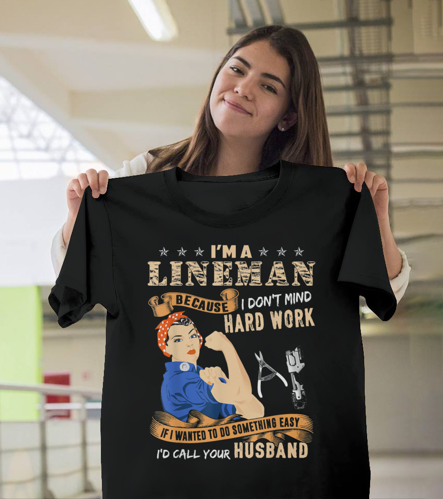 I'm a Lineman Because I Don't Mind Hard Work If I Wanted to Do Something Easy I'd Call Your Husband T-Shirt