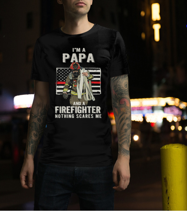 I'm A Papa And A Firefighter Nothing Scares Me American Flag Fireman T-Shirt