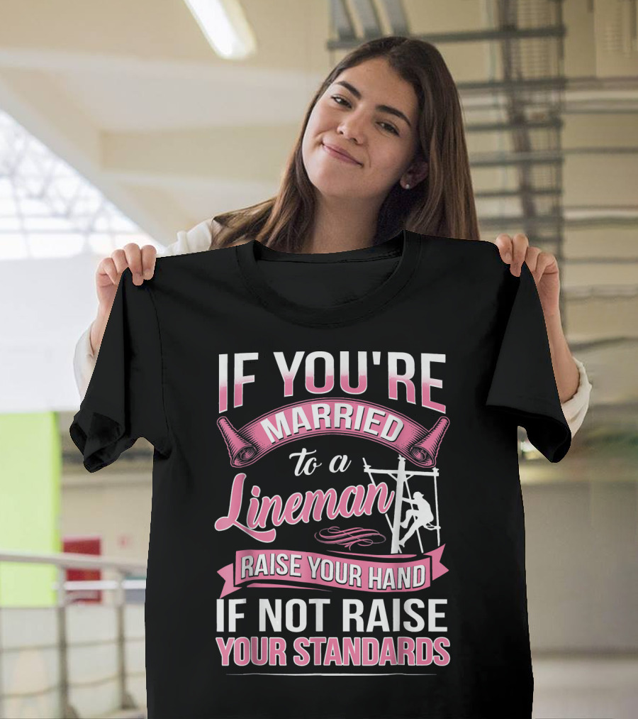 IF YOU'RE MARRIED TO A LINEMAN RAISE YOUR HAND IF NOT RAISE YOUR STANDARDS T-Shirt